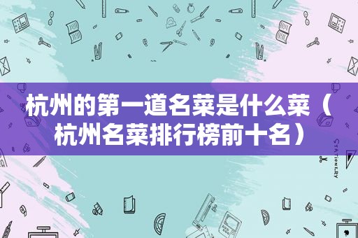 杭州的第一道名菜是什么菜（杭州名菜排行榜前十名）