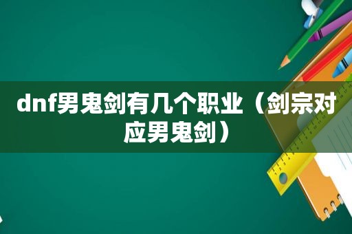 dnf男鬼剑有几个职业（剑宗对应男鬼剑）