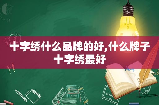 十字绣什么品牌的好,什么牌子十字绣最好