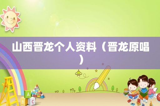 山西晋龙个人资料（晋龙原唱）