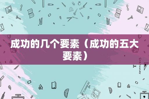 成功的几个要素（成功的五大要素）