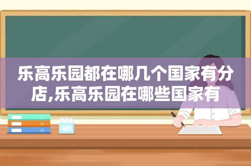 乐高乐园都在哪几个国家有分店,乐高乐园在哪些国家有