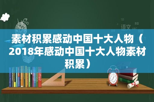 素材积累感动中国十大人物（2018年感动中国十大人物素材积累）