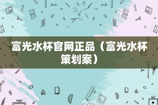 富光水杯官网正品（富光水杯策划案）
