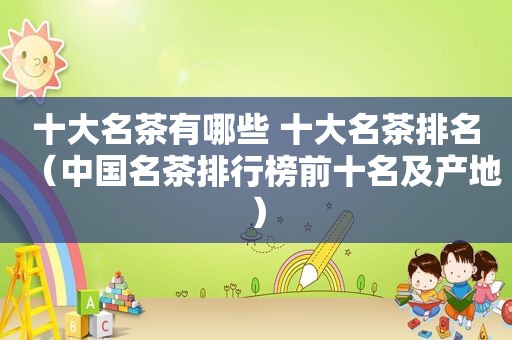 十大名茶有哪些 十大名茶排名（中国名茶排行榜前十名及产地）