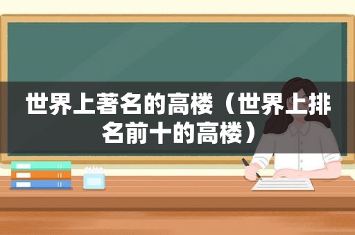 世界上著名的高楼（世界上排名前十的高楼）