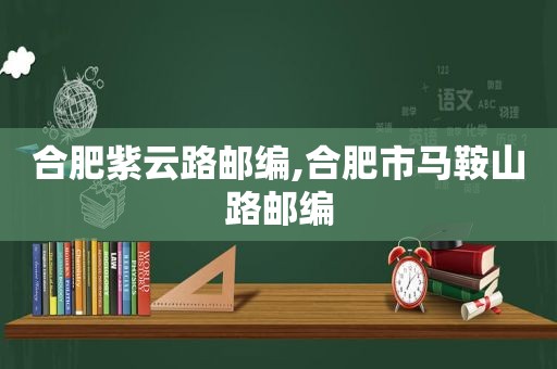 合肥紫云路邮编,合肥市马鞍山路邮编