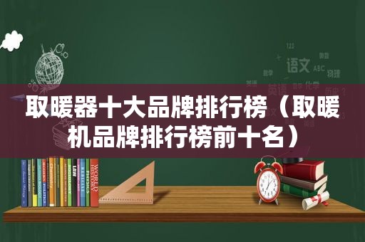 取暖器十大品牌排行榜（取暖机品牌排行榜前十名）