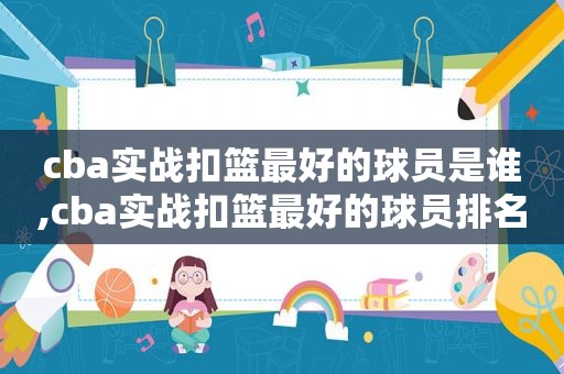 cba实战扣篮最好的球员是谁,cba实战扣篮最好的球员排名