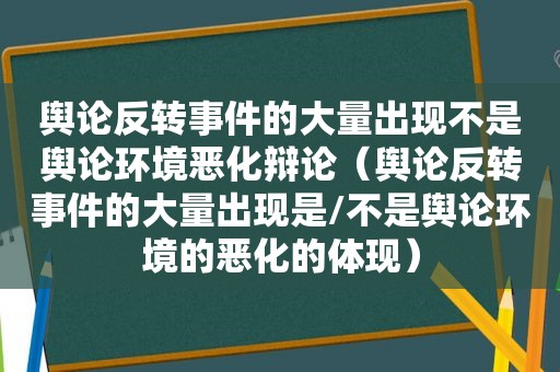 舆论反转事件的大量出现不是舆论环境恶化辩论（舆论反转事件的大量出现是/不是舆论环境的恶化的体现）