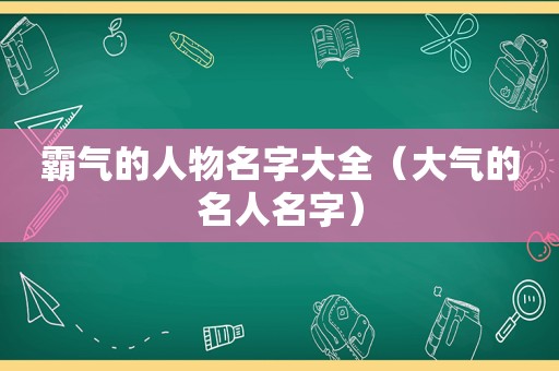 霸气的人物名字大全（大气的名人名字）