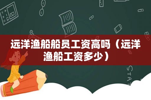 远洋渔船船员工资高吗（远洋渔船工资多少）
