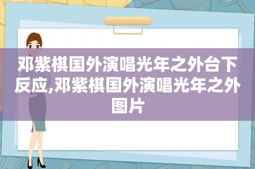 邓紫棋国外演唱光年之外台下反应,邓紫棋国外演唱光年之外图片