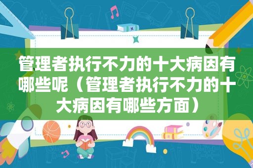 管理者执行不力的十大病因有哪些呢（管理者执行不力的十大病因有哪些方面）