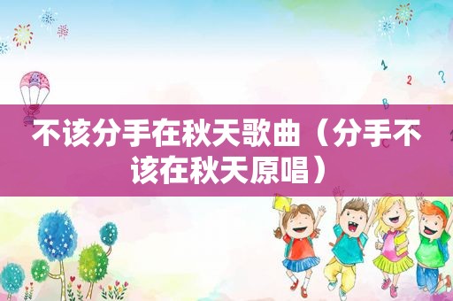 不该分手在秋天歌曲（分手不该在秋天原唱）