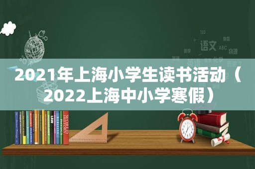2021年上海小学生读书活动（2022上海中小学寒假）