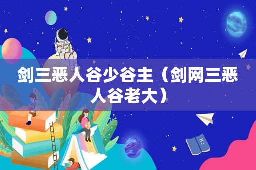 剑三恶人谷少谷主（剑网三恶人谷老大）