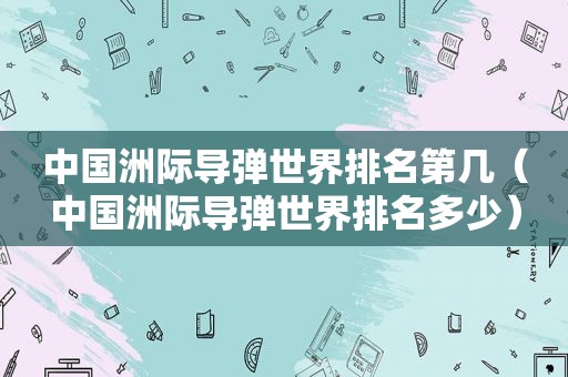 中国洲际导弹世界排名第几（中国洲际导弹世界排名多少）