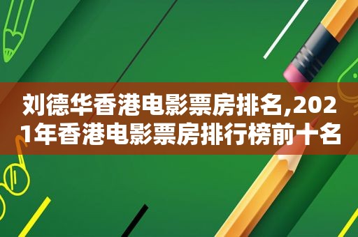 刘德华香港电影票房排名,2021年香港电影票房排行榜前十名