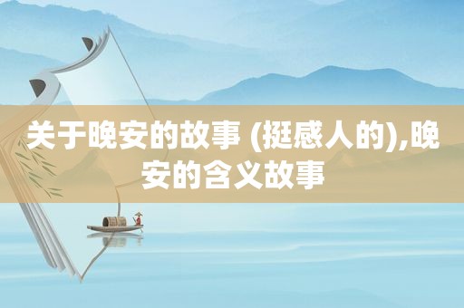 关于晚安的故事 (挺感人的),晚安的含义故事