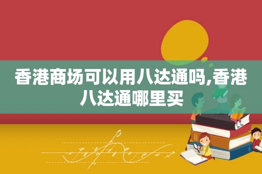 香港商场可以用八达通吗,香港八达通哪里买
