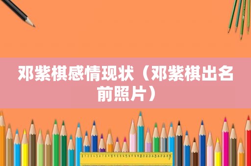 邓紫棋感情现状（邓紫棋出名前照片）
