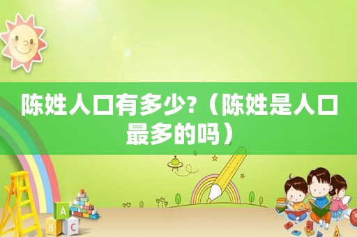 陈姓人口有多少?（陈姓是人口最多的吗）