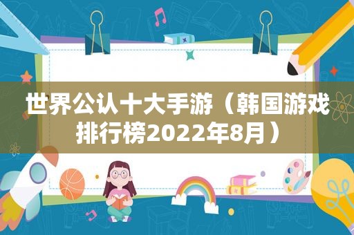 世界公认十大手游（韩国游戏排行榜2022年8月）
