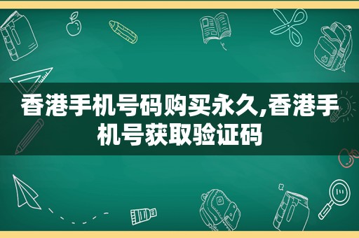 香港手机号码购买永久,香港手机号获取验证码