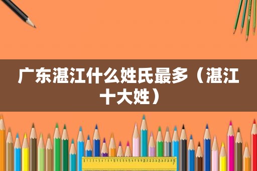 广东湛江什么姓氏最多（湛江十大姓）