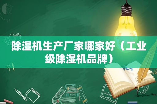 除湿机生产厂家哪家好（工业级除湿机品牌）