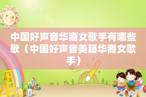中国好声音华裔女歌手有哪些歌（中国好声音美籍华裔女歌手）