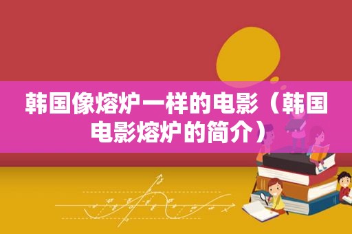韩国像熔炉一样的电影（韩国电影熔炉的简介）