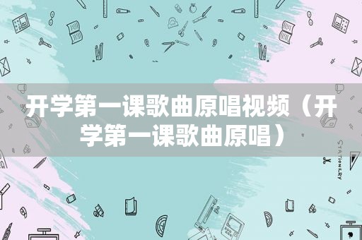 开学第一课歌曲原唱视频（开学第一课歌曲原唱）
