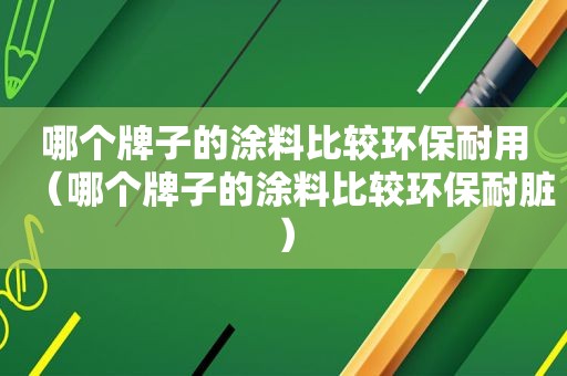 哪个牌子的涂料比较环保耐用（哪个牌子的涂料比较环保耐脏）