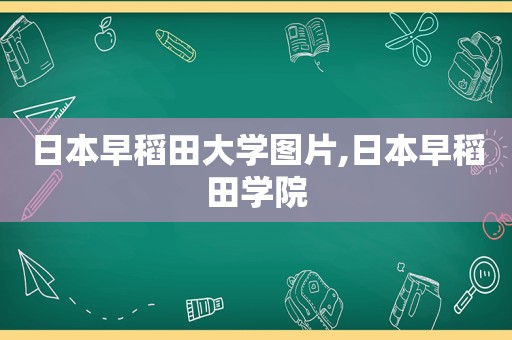 日本早稻田大学图片,日本早稻田学院