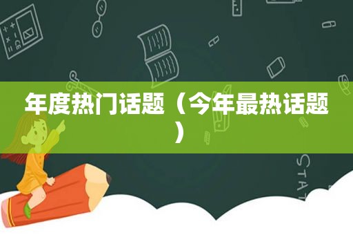 年度热门话题（今年最热话题）