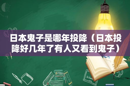 日本鬼子是哪年投降（日本投降好几年了有人又看到鬼子）