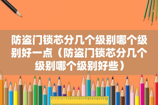 防盗门锁芯分几个级别哪个级别好一点（防盗门锁芯分几个级别哪个级别好些）