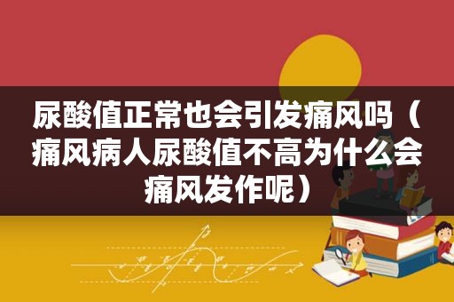 尿酸值正常也会引发痛风吗（痛风病人尿酸值不高为什么会痛风发作呢）