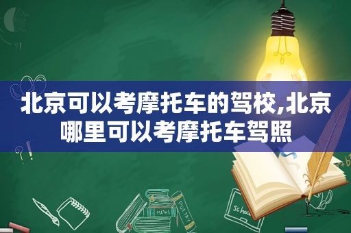 北京可以考摩托车的驾校,北京哪里可以考摩托车驾照