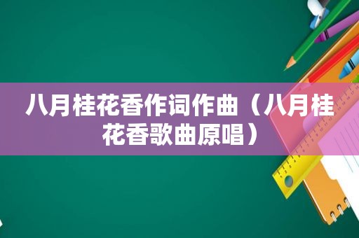 八月桂花香作词作曲（八月桂花香歌曲原唱）