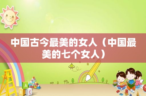 中国古今最美的女人（中国最美的七个女人）