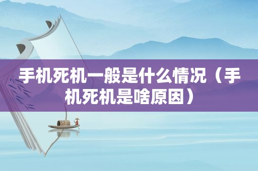 手机死机一般是什么情况（手机死机是啥原因）