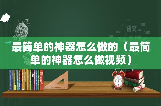 最简单的神器怎么做的（最简单的神器怎么做视频）