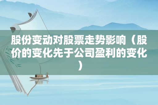 股份变动对股票走势影响（股价的变化先于公司盈利的变化）