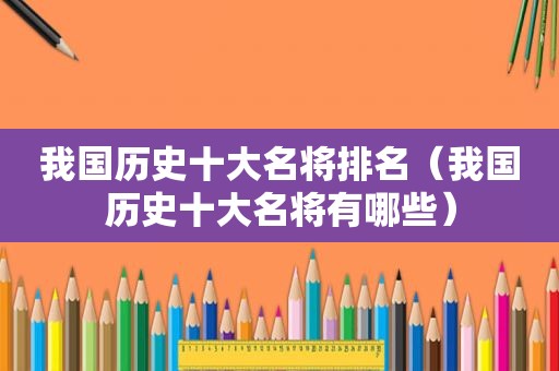 我国历史十大名将排名（我国历史十大名将有哪些）