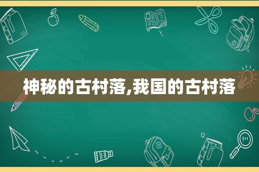 神秘的古村落,我国的古村落