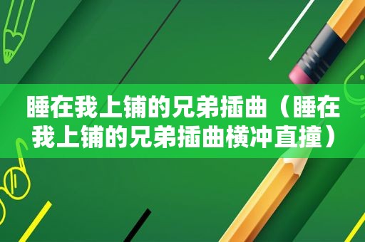 睡在我上铺的兄弟插曲（睡在我上铺的兄弟插曲横冲直撞）