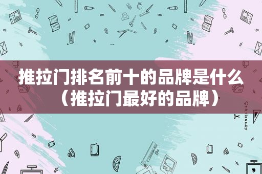推拉门排名前十的品牌是什么（推拉门最好的品牌）